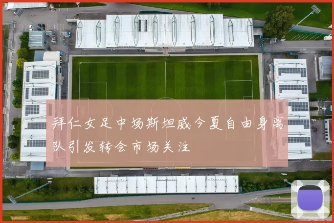 拜仁女足中场斯坦威今夏自由身离队引发转会市场关注