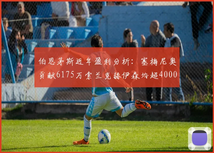 伯恩茅斯近年盈利分析：塞梅尼奥贡献6175万索兰克赫伊森均超4000万