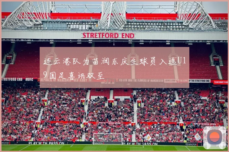 连云港队为苗润东庆生球员入选U19国足喜讯双至