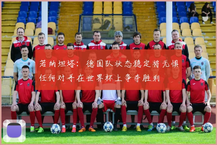 若纳坦塔：德国队状态稳定将无惧任何对手在世界杯上争夺胜利
