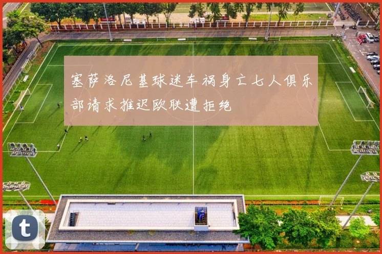 塞萨洛尼基球迷车祸身亡七人俱乐部请求推迟欧联遭拒绝