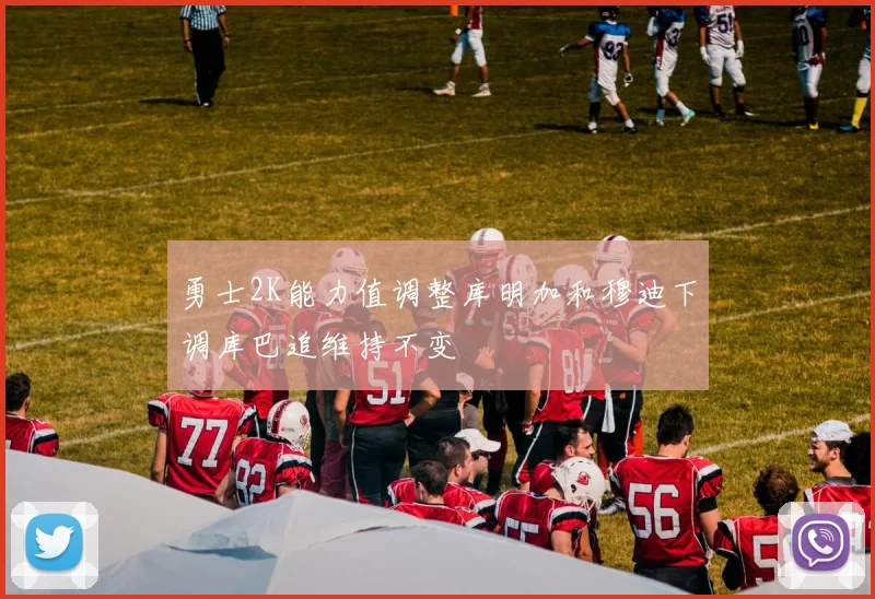 勇士2K能力值调整库明加和穆迪下调库巴追维持不变