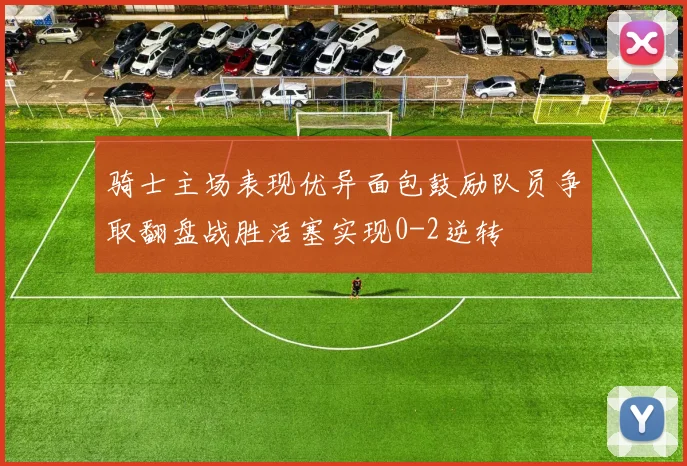 骑士主场表现优异面包鼓励队员争取翻盘战胜活塞实现0-2逆转