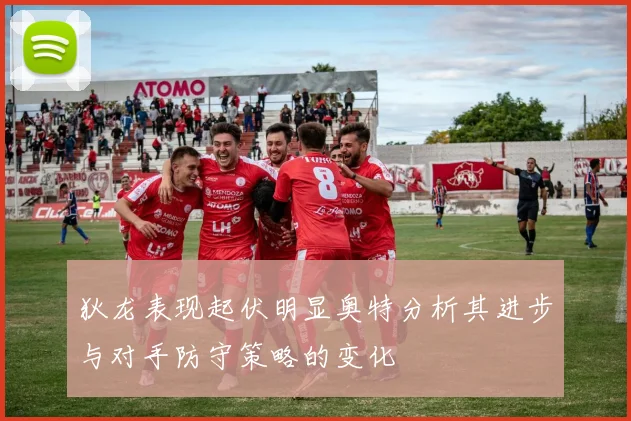 狄龙表现起伏明显奥特分析其进步与对手防守策略的变化